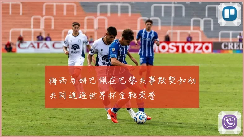 梅西与姆巴佩在巴黎共事默契如初共同追逐世界杯金靴荣誉
